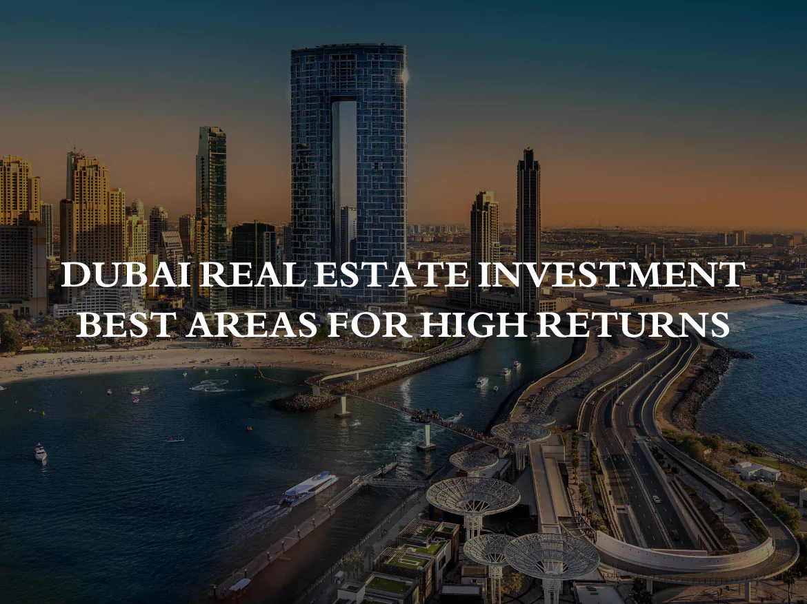 Dubai Real Estate Investment: Best Areas for High Returns