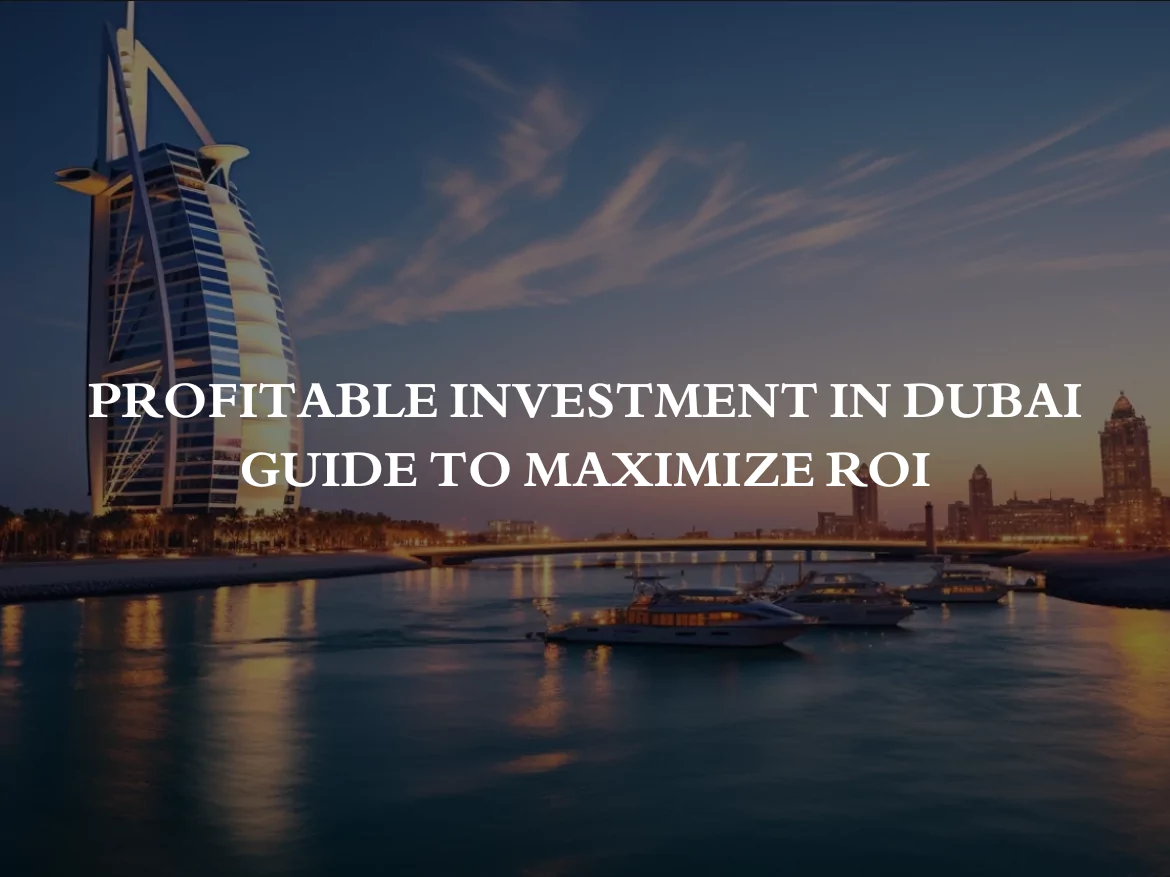 Profitable Investment in Dubai - Guide to Maximize ROI