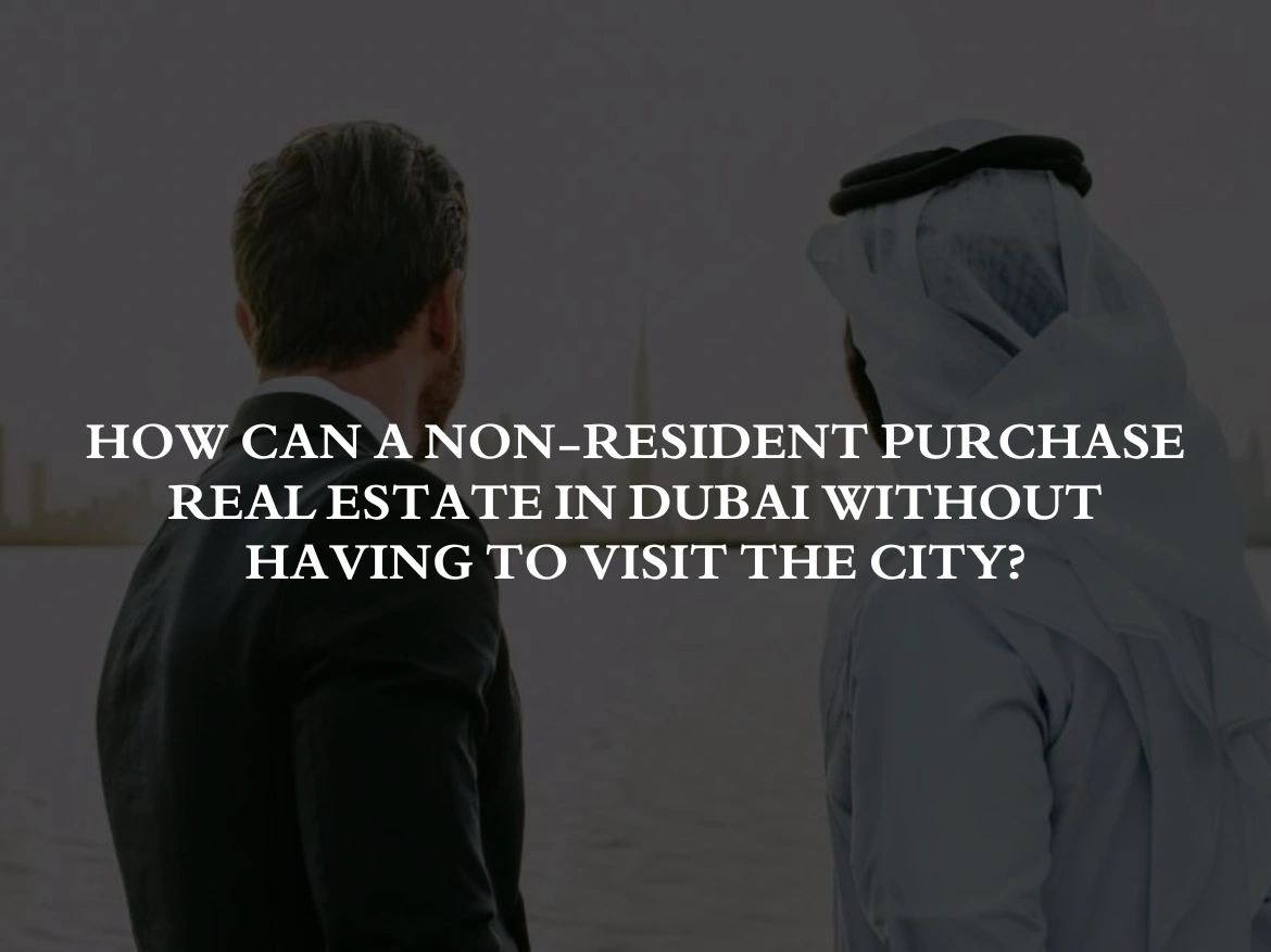 How Can a Non-Resident Purchase Real Estate in Dubai Without Having to Visit the City