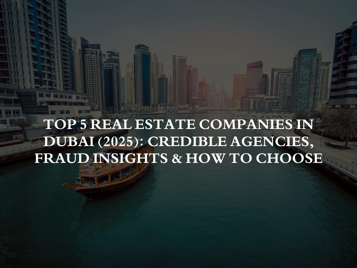 Top 5 Real Estate Companies in Dubai (2025) Credible Agencies, Fraud Insights & How to Choose