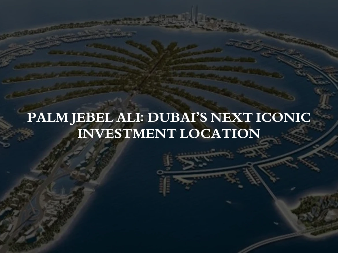 Palm Jebel Ali: Dubai’s Next Iconic Investment Location