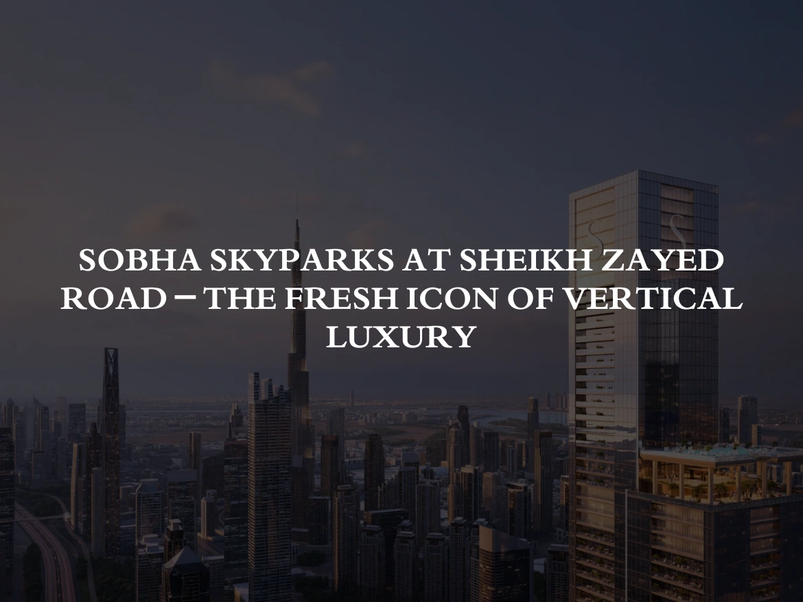 Sobha SkyParks at Sheikh Zayed Road – The Fresh Icon of Vertical Luxury