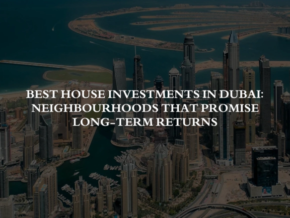 Best House Investments in Dubai neighbourhoods that promise long-term returns