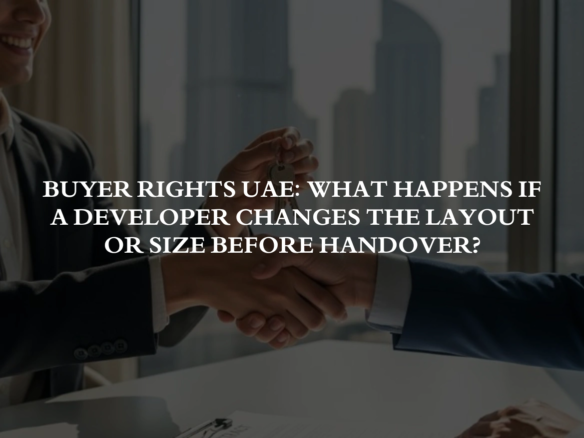Buyer Rights UAE: What Happens If a Developer Changes the Layout or Size Before Handover?