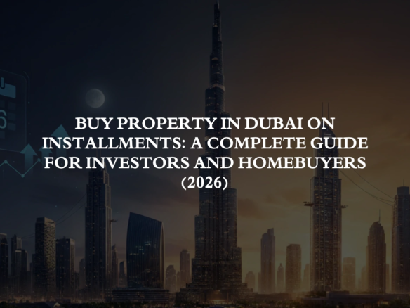 Buy Property in Dubai on Installments: A Complete Guide for Investors and Homebuyers (2026)