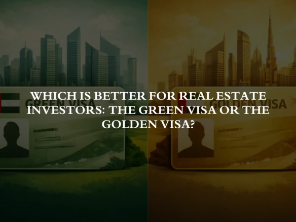 Which is better for real estate investors: the Green Visa or the Golden Visa?