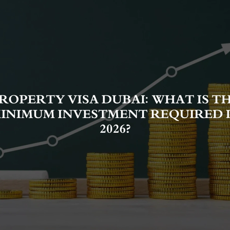Property Visa Dubai: What Is the Minimum Investment Required in 2026?