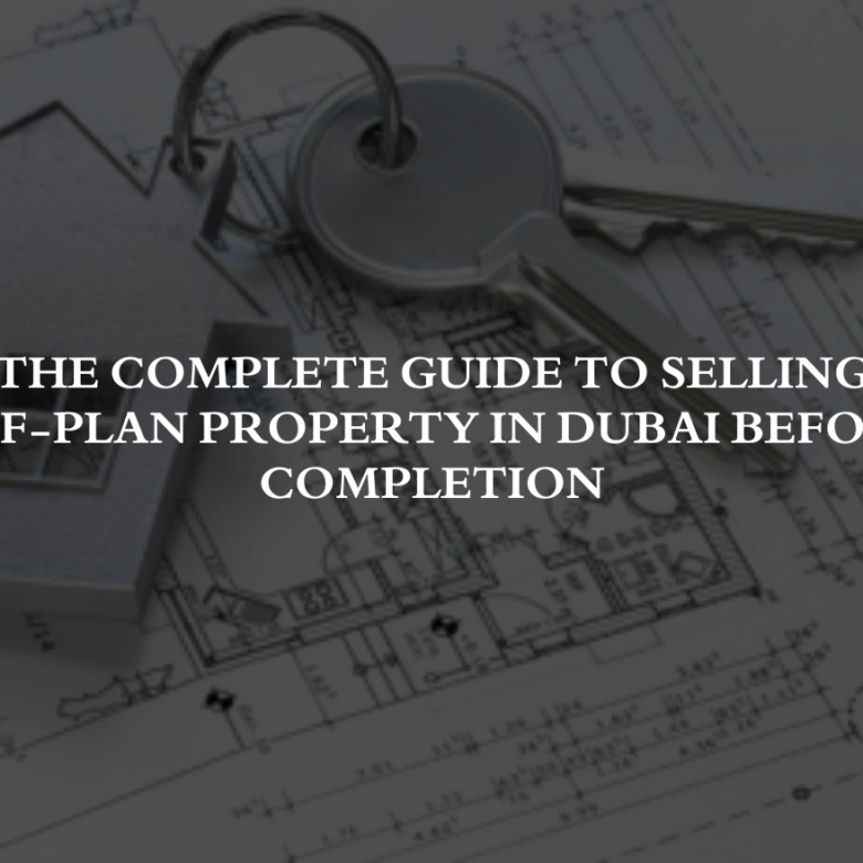 The Complete Guide to Selling Off-Plan Property in Dubai Before Completion